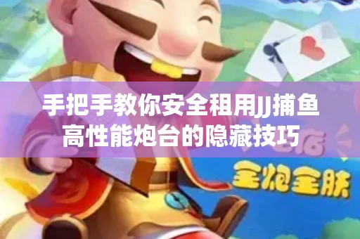 手把手教你安全租用JJ捕鱼高性能炮台的隐藏技巧