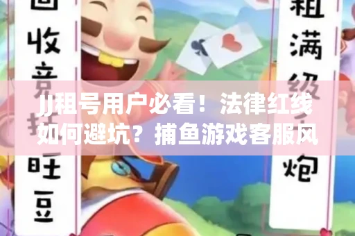 JJ租号用户必看！法律红线如何避坑？捕鱼游戏客服风险全拆解