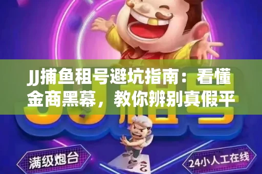 JJ捕鱼租号避坑指南：看懂金商黑幕，教你辨别真假平台