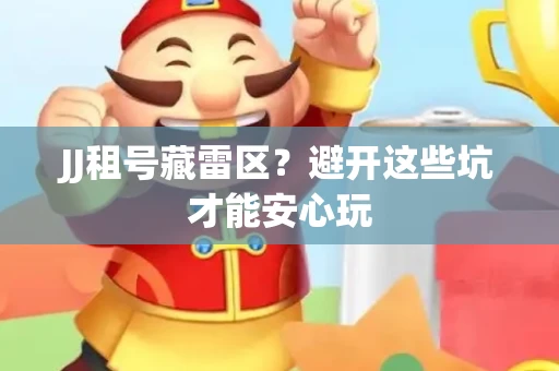 JJ租号藏雷区？避开这些坑才能安心玩