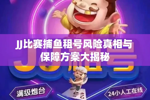 JJ比赛捕鱼租号风险真相与保障方案大揭秘