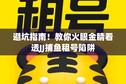 避坑指南！教你火眼金睛看透JJ捕鱼租号陷阱