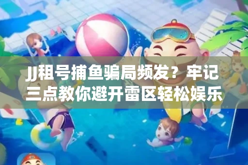 JJ租号捕鱼骗局频发？牢记三点教你避开雷区轻松娱乐