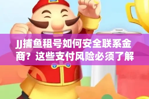 JJ捕鱼租号如何安全联系金商？这些支付风险必须了解