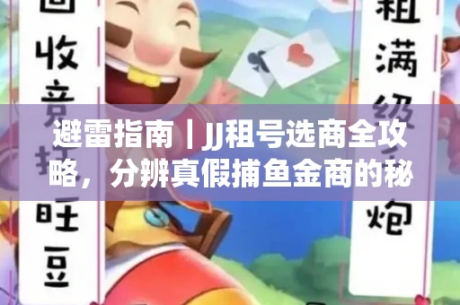 避雷指南｜JJ租号选商全攻略，分辨真假捕鱼金商的秘密