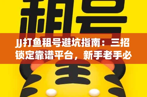 JJ打鱼租号避坑指南：三招锁定靠谱平台，新手老手必看