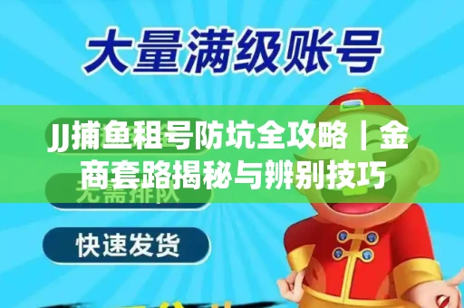 JJ捕鱼租号防坑全攻略｜金商套路揭秘与辨别技巧