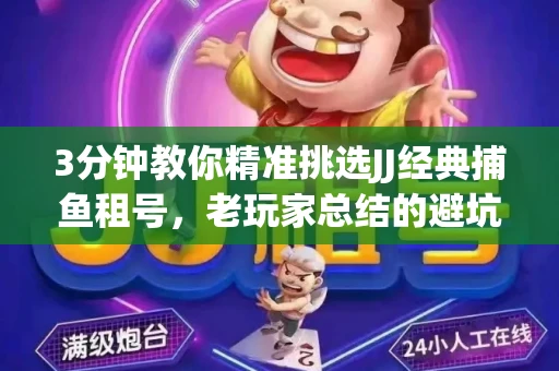 3分钟教你精准挑选JJ经典捕鱼租号，老玩家总结的避坑指南