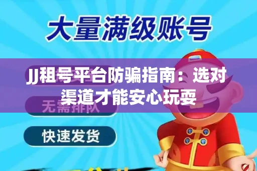 JJ租号平台防骗指南：选对渠道才能安心玩耍