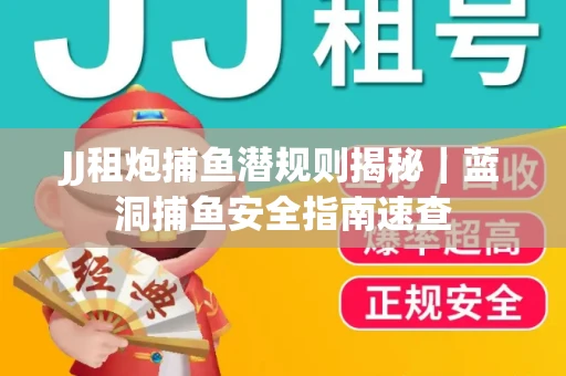 JJ租炮捕鱼潜规则揭秘｜蓝洞捕鱼安全指南速查