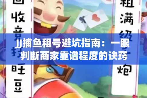 JJ捕鱼租号避坑指南：一眼判断商家靠谱程度的诀窍