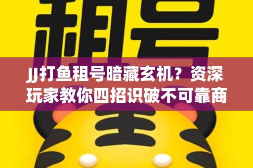 JJ打鱼租号暗藏玄机？资深玩家教你四招识破不可靠商家