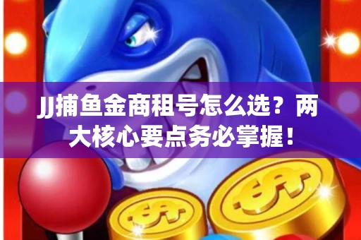 JJ捕鱼金商租号怎么选？两大核心要点务必掌握！