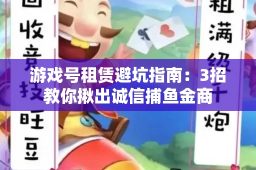 游戏号租赁避坑指南：3招教你揪出诚信捕鱼金商