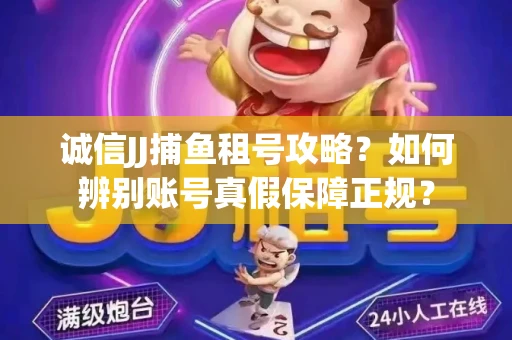 诚信JJ捕鱼租号攻略？如何辨别账号真假保障正规？