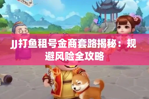 JJ打鱼租号金商套路揭秘：规避风险全攻略
