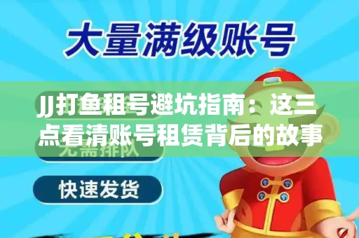 JJ打鱼租号避坑指南：这三点看清账号租赁背后的故事