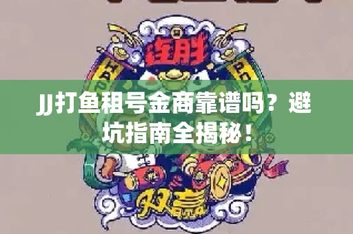 JJ打鱼租号金商靠谱吗？避坑指南全揭秘！