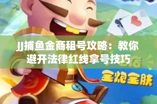 JJ捕鱼金商租号攻略：教你避开法律红线拿号技巧