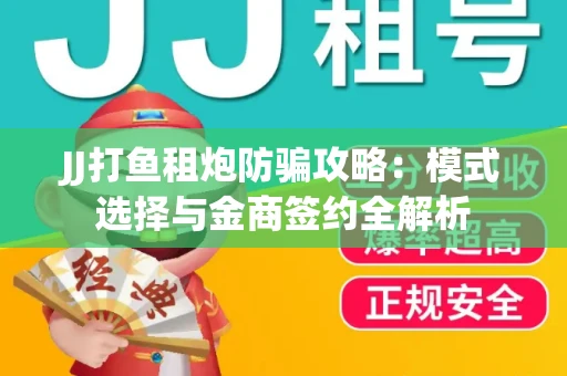 JJ打鱼租炮防骗攻略：模式选择与金商签约全解析