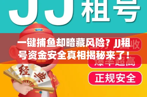 一键捕鱼却暗藏风险？JJ租号资金安全真相揭秘来了！