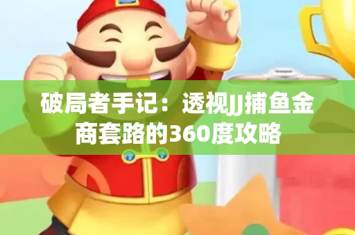 破局者手记：透视JJ捕鱼金商套路的360度攻略