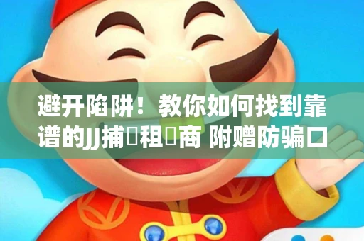避开陷阱！教你如何找到靠谱的JJ捕魚租號商 附赠防骗口诀