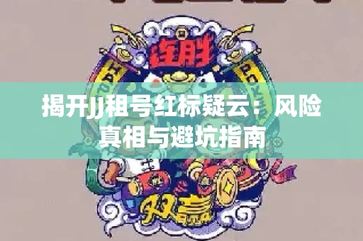 揭开JJ租号红标疑云：风险真相与避坑指南