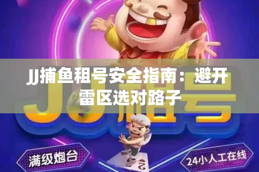 JJ捕鱼租号安全指南：避开雷区选对路子