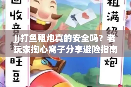 JJ打鱼租炮真的安全吗？老玩家掏心窝子分享避险指南