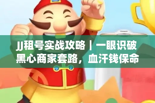 JJ租号实战攻略｜一眼识破黑心商家套路，血汗钱保命法则