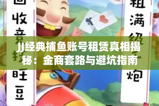 JJ经典捕鱼账号租赁真相揭秘：金商套路与避坑指南