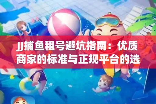 JJ捕鱼租号避坑指南：优质商家的标准与正规平台的选择策略