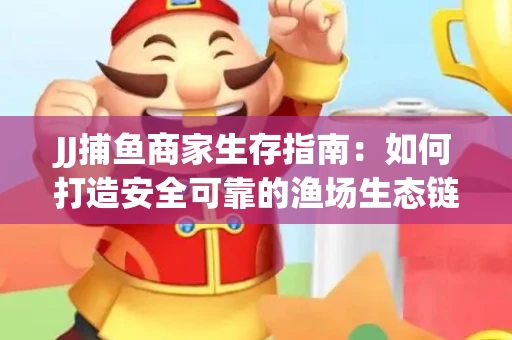 JJ捕鱼商家生存指南：如何打造安全可靠的渔场生态链