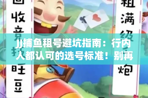 JJ捕鱼租号避坑指南：行内人都认可的选号标准！别再踩雷
