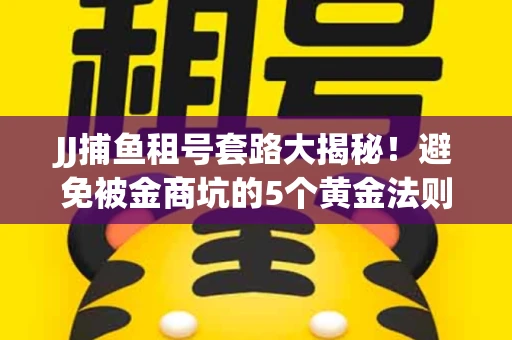 JJ捕鱼租号套路大揭秘！避免被金商坑的5个黄金法则