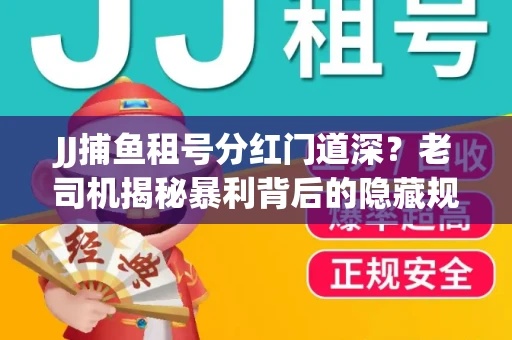 JJ捕鱼租号分红门道深？老司机揭秘暴利背后的隐藏规则