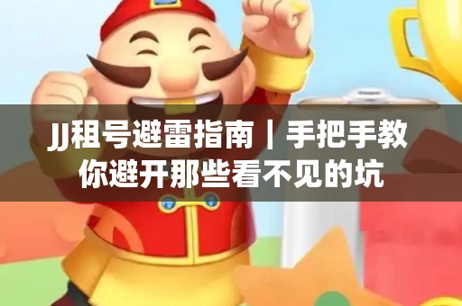 JJ租号避雷指南｜手把手教你避开那些看不见的坑