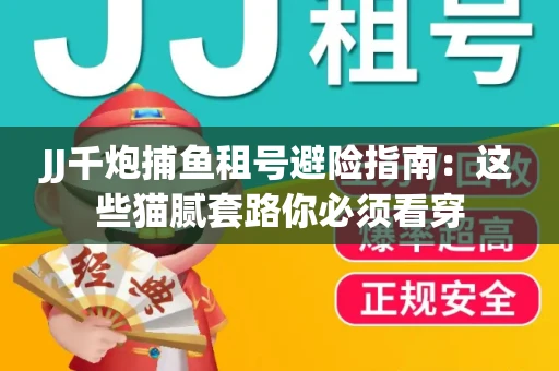 JJ千炮捕鱼租号避险指南：这些猫腻套路你必须看穿