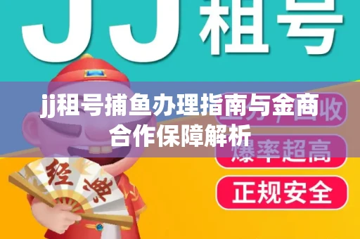 jj租号捕鱼办理指南与金商合作保障解析