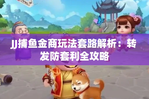 JJ捕鱼金商玩法套路解析：转发防套利全攻略