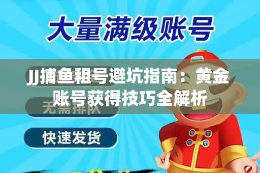 JJ捕鱼租号避坑指南：黄金账号获得技巧全解析