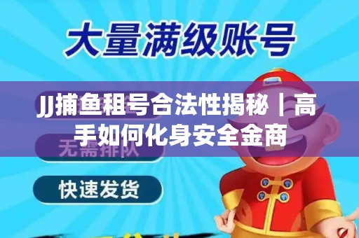 JJ捕鱼租号合法性揭秘｜高手如何化身安全金商