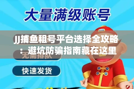 JJ捕鱼租号平台选择全攻略：避坑防骗指南藏在这里