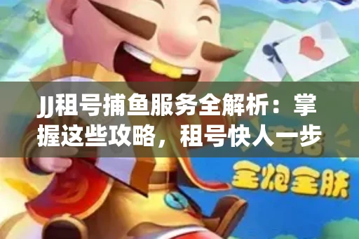 JJ租号捕鱼服务全解析：掌握这些攻略，租号快人一步！