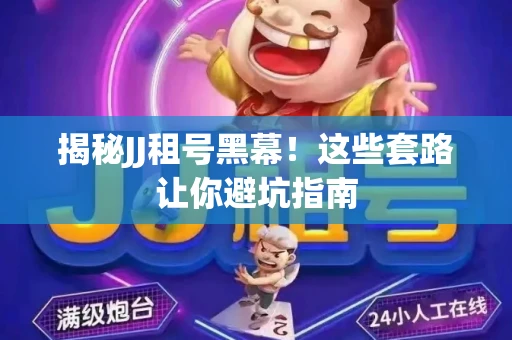 揭秘JJ租号黑幕！这些套路让你避坑指南