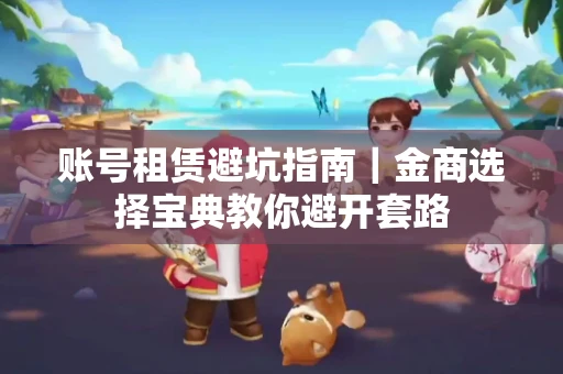 账号租赁避坑指南｜金商选择宝典教你避开套路