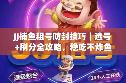 JJ捕鱼租号防封技巧|选号+刷分全攻略,稳吃不炸鱼! JJ捕鱼租号防封技巧|选号+刷分全攻略,稳吃不炸鱼!