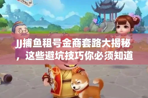 JJ捕鱼租号金商套路大揭秘，这些避坑技巧你必须知道！