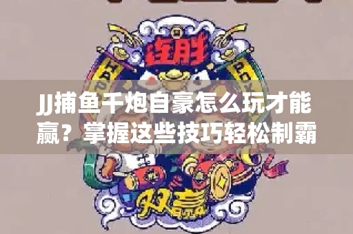 JJ捕鱼千炮自豪怎么玩才能赢？掌握这些技巧轻松制霸